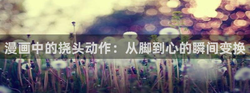 妖姬漫画在线阅读免费漫画阅读：漫画中的挠头动作：从脚到心的瞬间变换